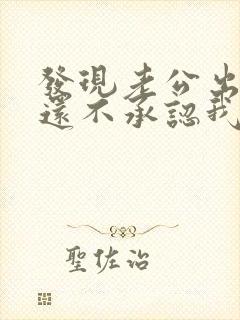 发现老公出轨他还不承认我该怎么办