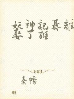 妖神记聂离最后娶了谁