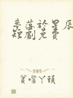 梦落于星辰之间短剧免费