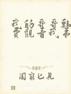 我的哥哥韩剧免费观看我弟弟的女朋友