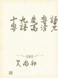 十九岁粤语中字粤语高清免费观看