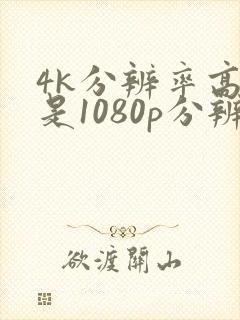 4k分辨率高还是1080p分辨率高