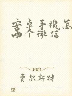 安卓手机怎么开两个微信