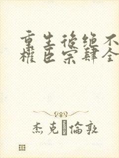 重生后绝不嫁给权臣宗肆全文在线阅读