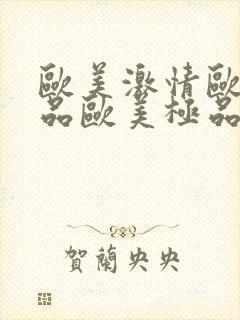 欧美激情欧美精品欧美极品