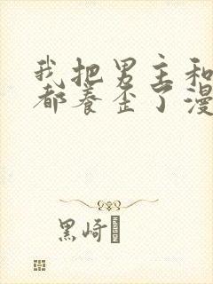 我把男主和反派都养歪了漫画