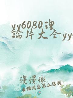 yy6080理论片大全yy6080