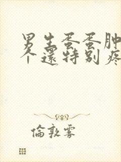 男生蛋蛋肿了一个还特别疼