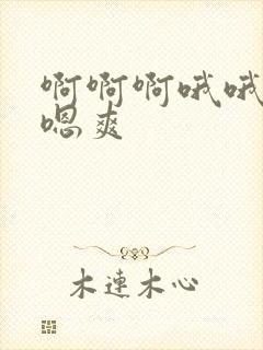 啊啊啊哦哦哦嗯嗯爽