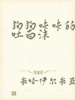 狗狗咔咔的咳嗽吐白沫