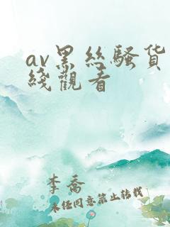av黑丝骚货在线观看