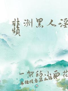 非洲黑人淫片视频