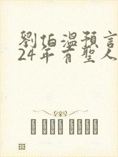 刘伯温预言2024年有圣人降世原文