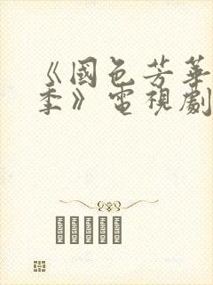 《国色芳华第一季》电视剧免费观看