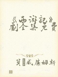 《西游记》连续剧全集免费观看