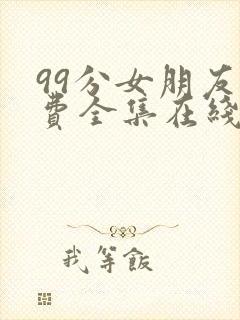 99分女朋友免费全集在线观看