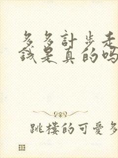 多多计步走路挣钱是真的吗