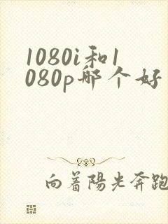 1080i和1080p哪个好