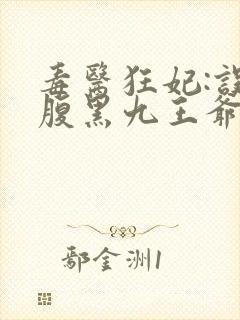 毒医狂妃:误惹腹黑九王爷全文免费阅读