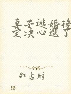 妻子逃婚后我下定决心选了她小说