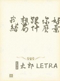 我想跟你好好的结局什么意思