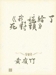 《我嫁给了他的死对头》