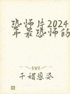 恐怖片2024年最恐怖的恐怖片