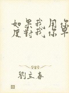 如果我用你的态度对我你早已离去