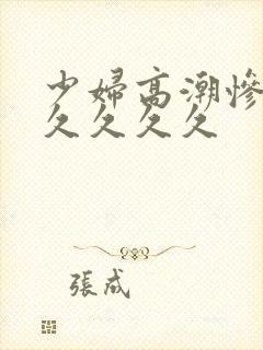 少妇高潮惨叫久久久久久