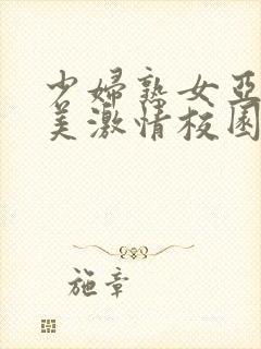 少妇熟女亚洲欧美激情校园春色