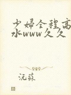 少妇全程高潮喷水www久久