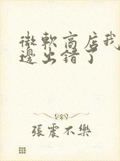 微软商店我们这边出错了