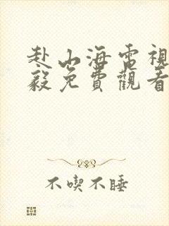 赴山海电视剧成毅免费观看