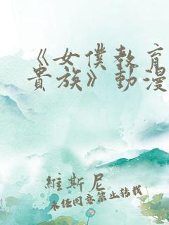 《女仆教育没落贵族》动漫第一季免费观看