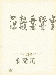 只想再听你说 你愿意爱着我