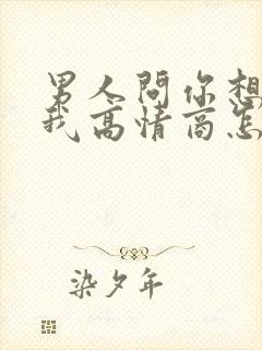 男人问你想不想我高情商怎么回答