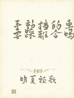 手动挡的车刹车要踩离合吗