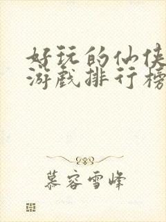 好玩的仙侠手游游戏排行榜前十名