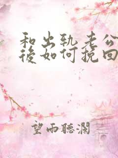 和出轨老公离婚后如何挽回复婚