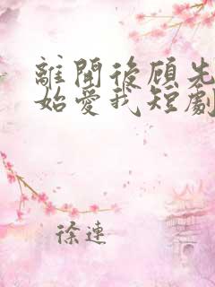 离开后顾先生开始爱我短剧全集在线观看