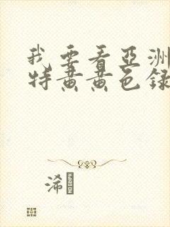 我要看亚洲av特黄黄色录像