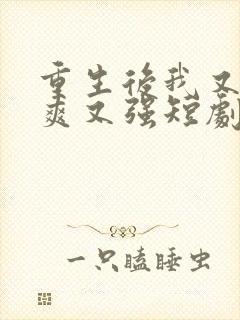 重生后我又飒又爽又强短剧全集