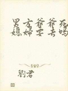 男方爷爷死了孙媳妇要去吗