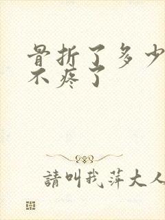 骨折了多少天就不疼了