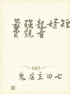 最强龙婿短剧免费观看
