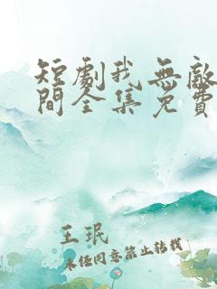 短剧我无敌于世间全集免费观看