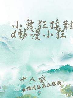 小舞狂揉难受3d动漫小狂