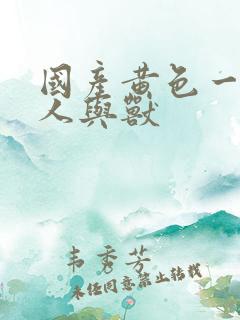 国产黄色一级片人与兽