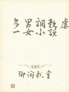 多男调教虐玩弄一女小说