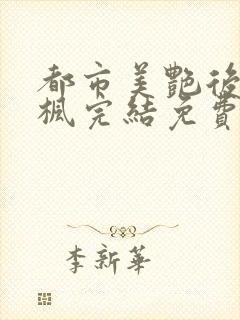 都市美艳后宫唐枫完结免费阅读小说